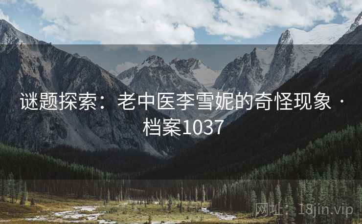 谜题探索：老中医李雪妮的奇怪现象 · 档案1037