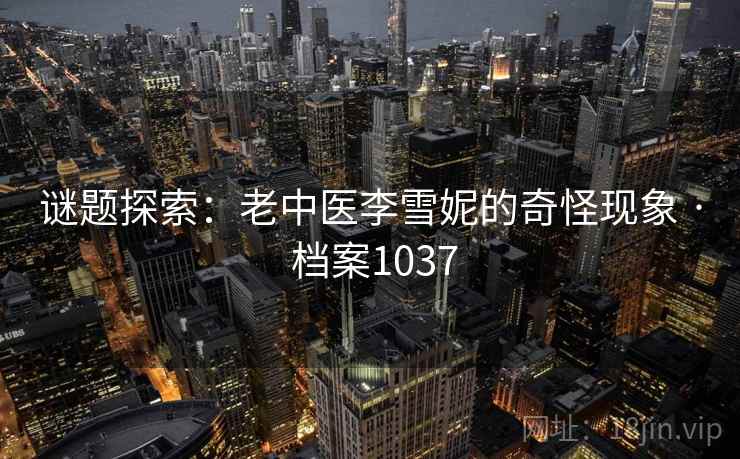谜题探索：老中医李雪妮的奇怪现象 · 档案1037