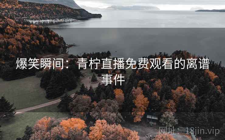爆笑瞬间：青柠直播免费观看的离谱事件