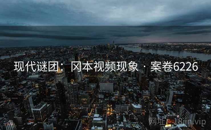 现代谜团：冈本视频现象 · 案卷6226