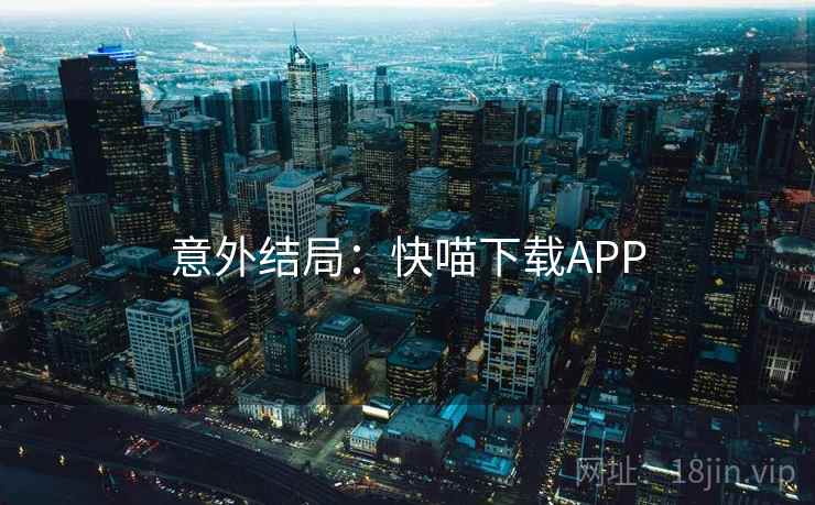 意外结局：快喵下载APP