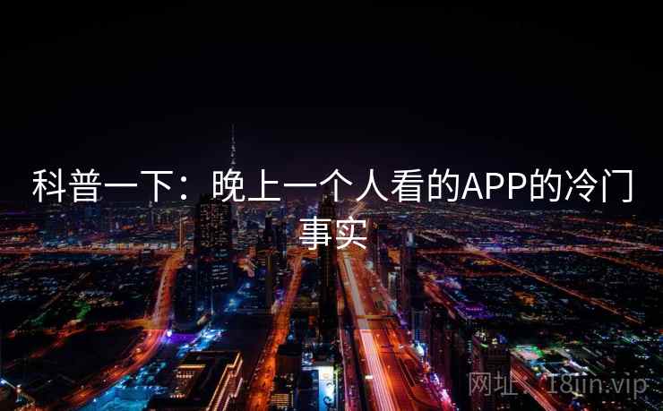 科普一下：晚上一个人看的APP的冷门事实