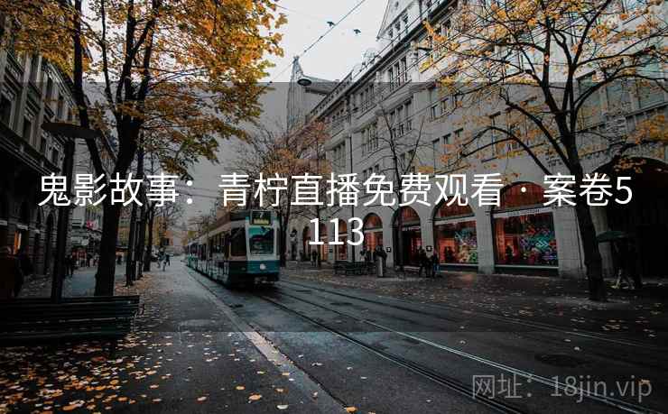 鬼影故事：青柠直播免费观看 · 案卷5113