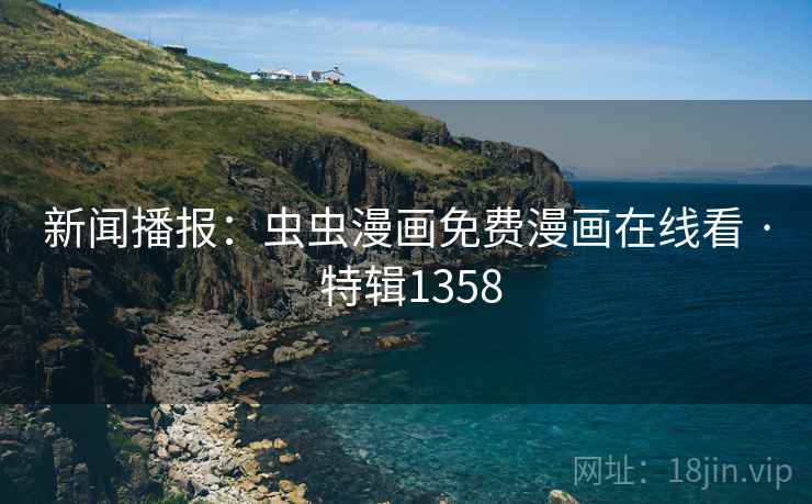 新闻播报：虫虫漫画免费漫画在线看 · 特辑1358