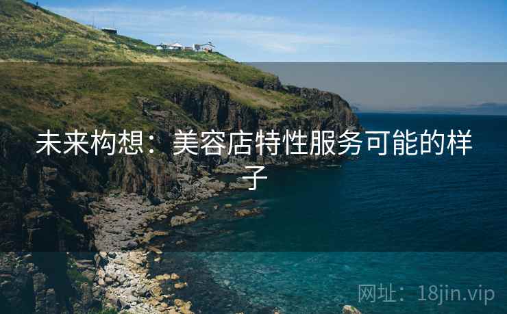 未来构想：美容店特性服务可能的样子