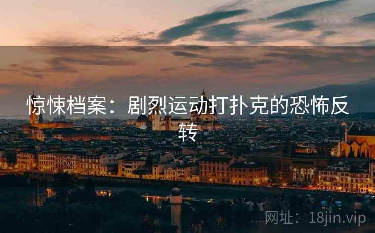 惊悚档案：剧烈运动打扑克的恐怖反转