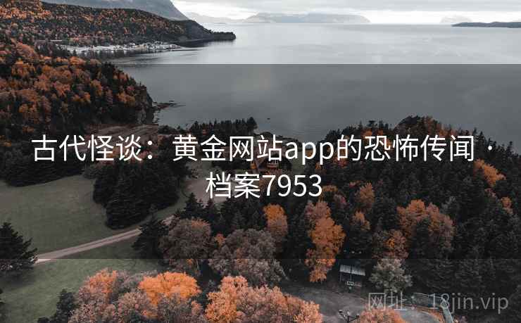 古代怪谈：黄金网站app的恐怖传闻 · 档案7953