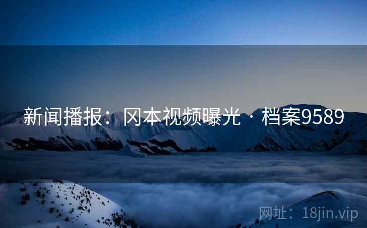 新闻播报：冈本视频曝光 · 档案9589