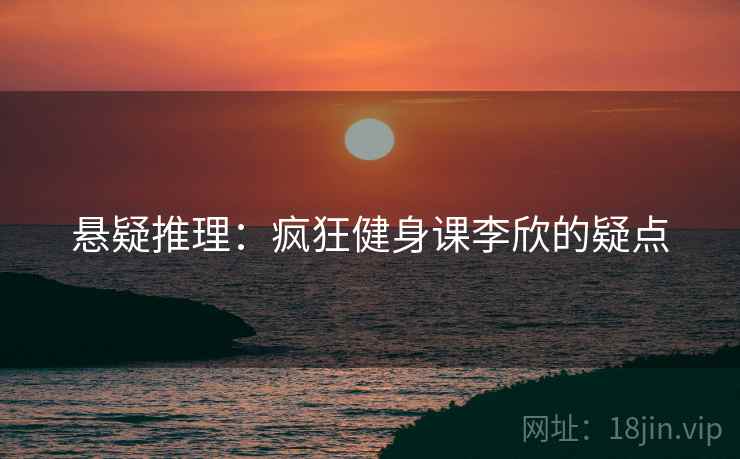悬疑推理：疯狂健身课李欣的疑点