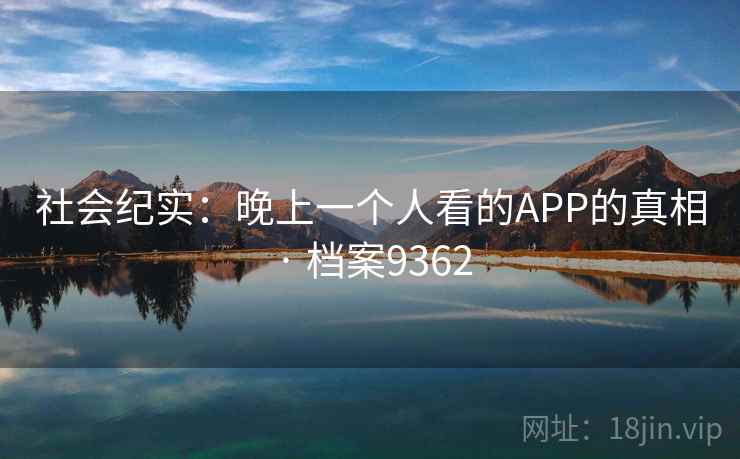 社会纪实：晚上一个人看的APP的真相 · 档案9362