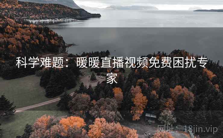科学难题:暖暖直播视频免费困扰专家 第2张 科学难题:暖暖直播视频免费困扰专家 第2张