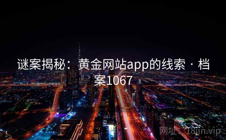 谜案揭秘:黄金网站app的线索 · 档案1067