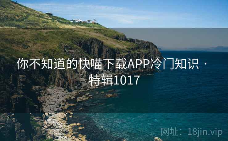 你不知道的快喵下载APP冷门知识 · 特辑1017