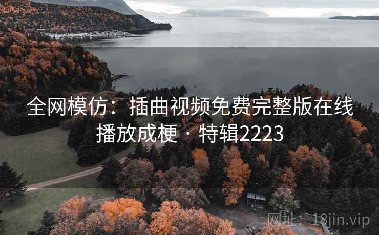 全网模仿:插曲视频免费完整版在线播放成梗 · 特辑2223