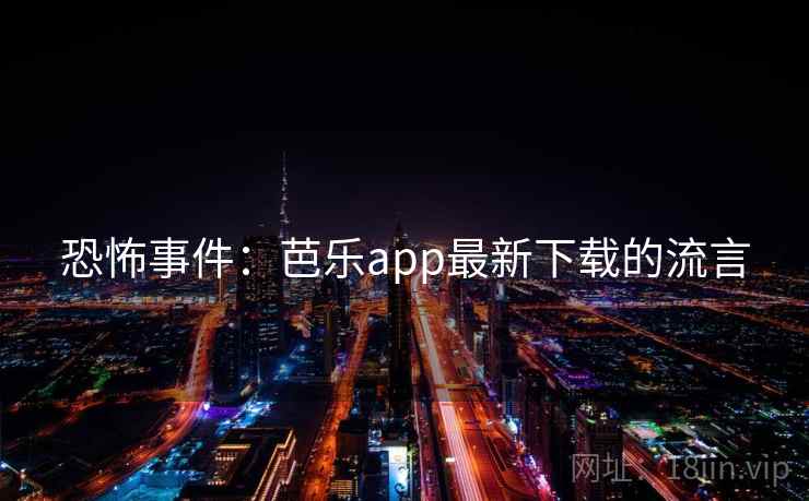 恐怖事件:芭乐app最新下载的流言 第1张 恐怖事件:芭乐app最新下载的流言 第1张