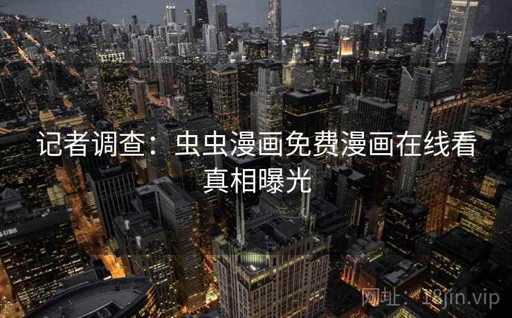 记者调查:虫虫漫画免费漫画在线看真相曝光 第1张 记者调查:虫虫漫画免费漫画在线看真相曝光 第1张