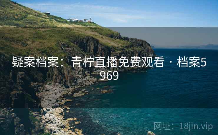 疑案档案:青柠直播免费观看 · 档案5969