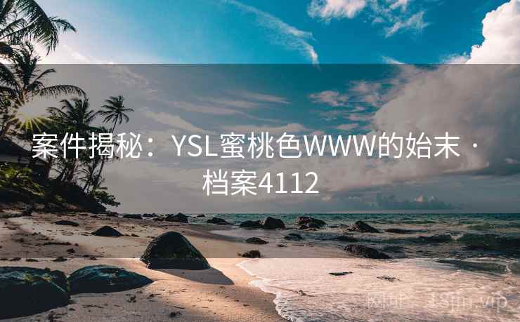 案件揭秘:YSL蜜桃色WWW的始末 · 档案4112