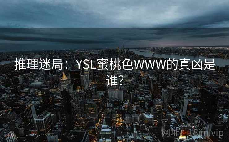 推理迷局:YSL蜜桃色WWW的真凶是谁?