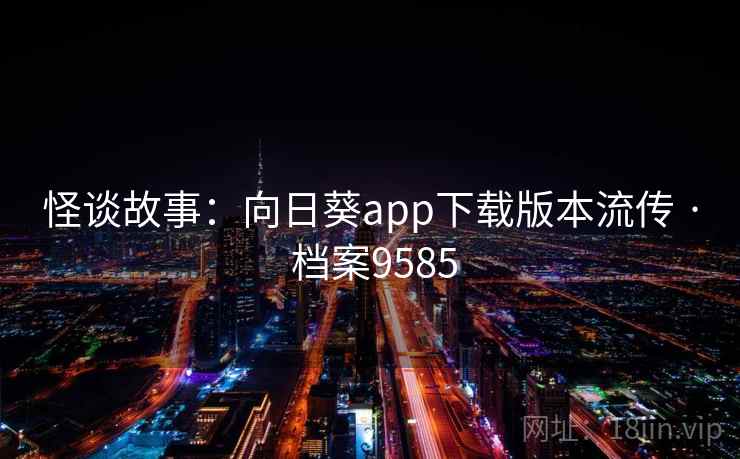怪谈故事:向日葵app下载版本流传 · 档案9585