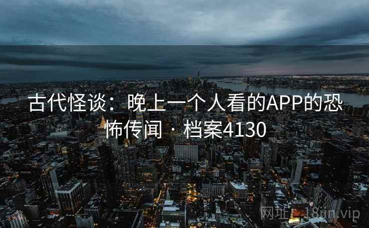 古代怪谈:晚上一个人看的APP的恐怖传闻 · 档案4130