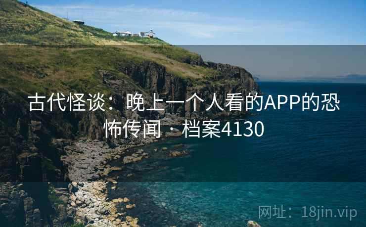 古代怪谈:晚上一个人看的APP的恐怖传闻 · 档案4130