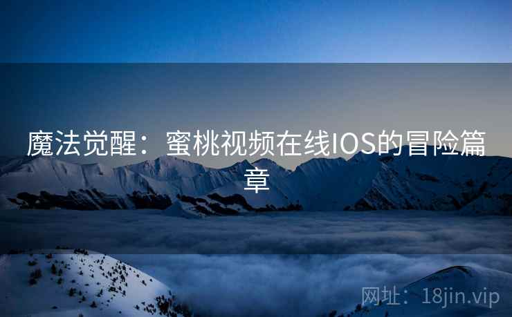 魔法觉醒:蜜桃视频在线IOS的冒险篇章