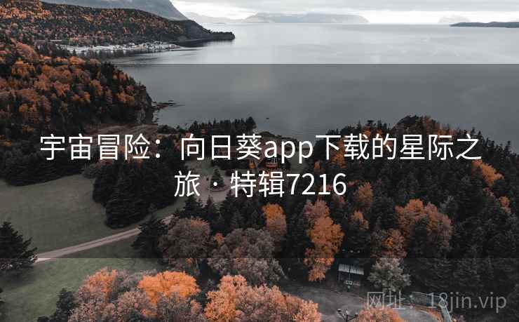 宇宙冒险:向日葵app下载的星际之旅 · 特辑7216