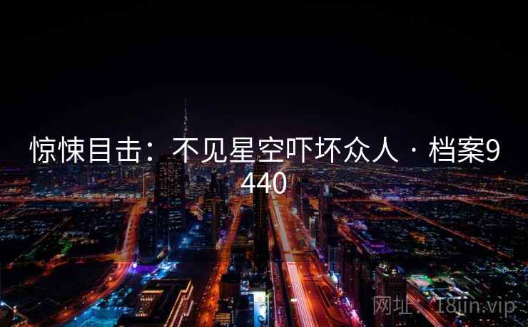 惊悚目击:不见星空吓坏众人 · 档案9440