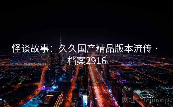 怪谈故事:久久国产精品版本流传 · 档案2916