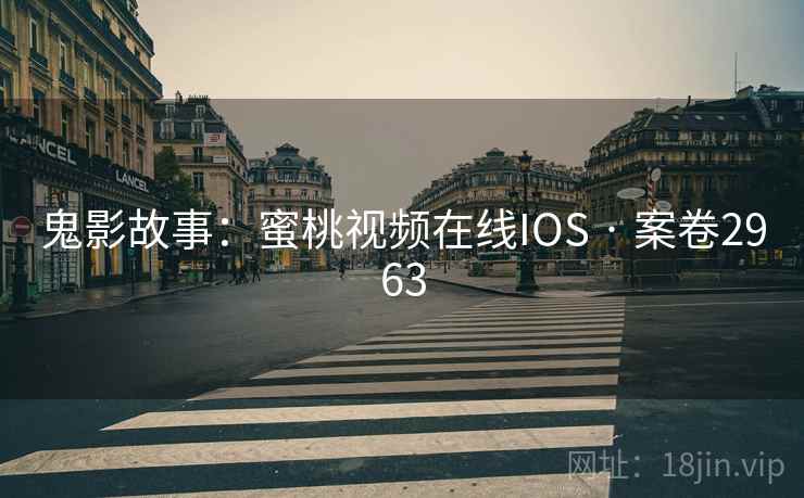 鬼影故事:蜜桃视频在线IOS · 案卷2963