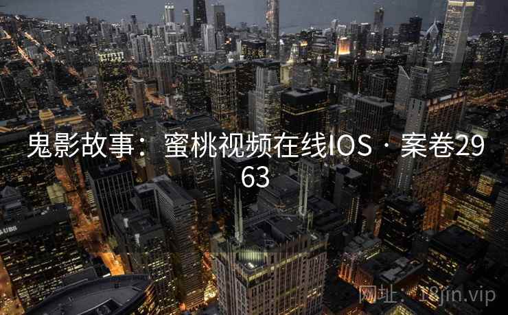 鬼影故事:蜜桃视频在线IOS · 案卷2963
