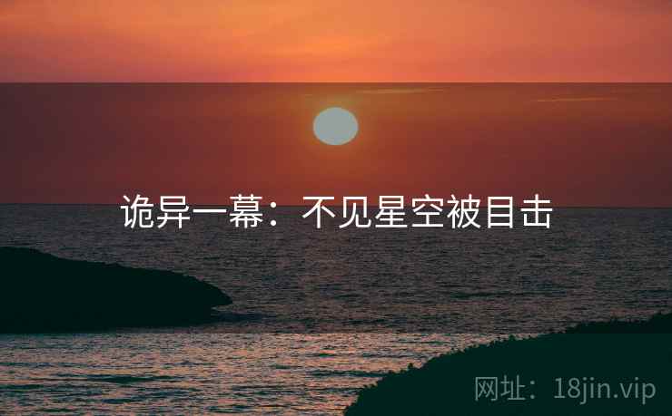 诡异一幕:不见星空被目击