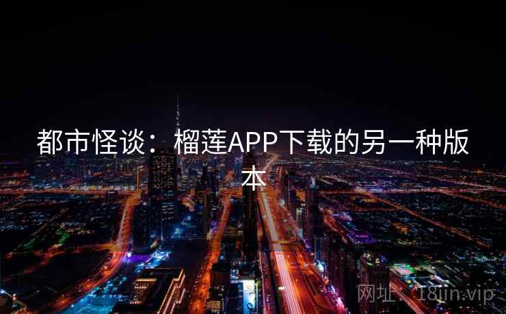 都市怪谈:榴莲APP下载的另一种版本