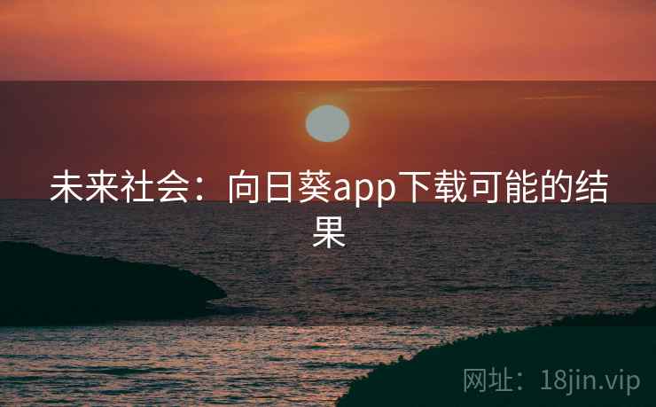 未来社会:向日葵app下载可能的结果