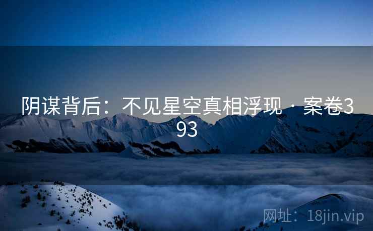 阴谋背后:不见星空真相浮现 · 案卷393