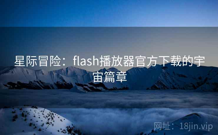 星际冒险:flash播放器官方下载的宇宙篇章