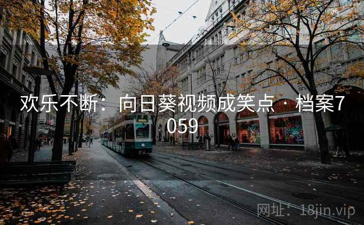 欢乐不断:向日葵视频成笑点 · 档案7059