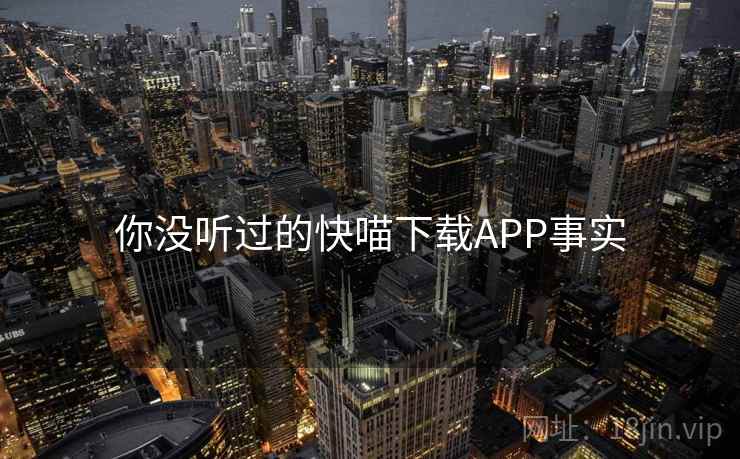 你没听过的快喵下载APP事实