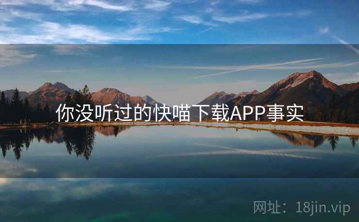 你没听过的快喵下载APP事实
