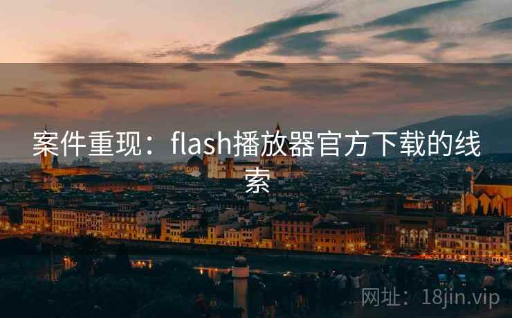 案件重现:flash播放器官方下载的线索