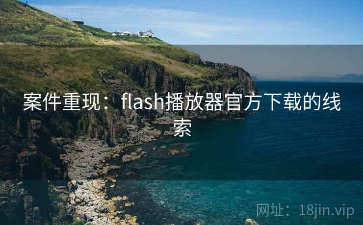 案件重现:flash播放器官方下载的线索