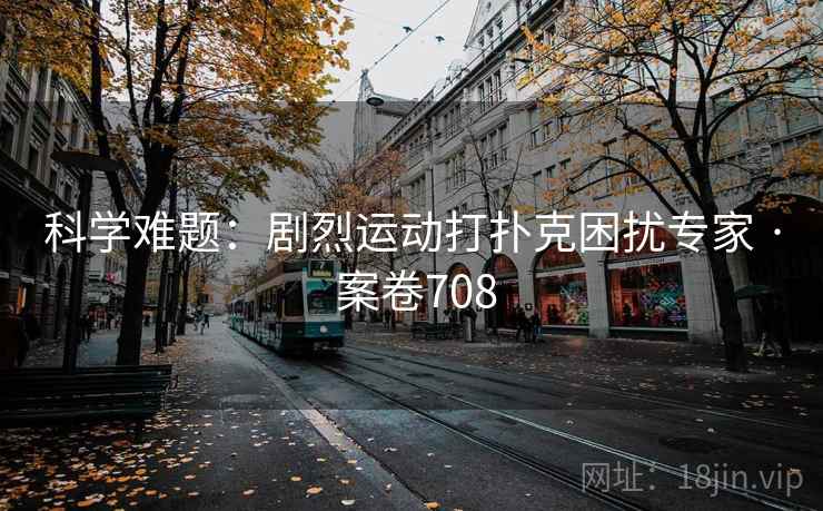 科学难题:剧烈运动打扑克困扰专家 · 案卷708