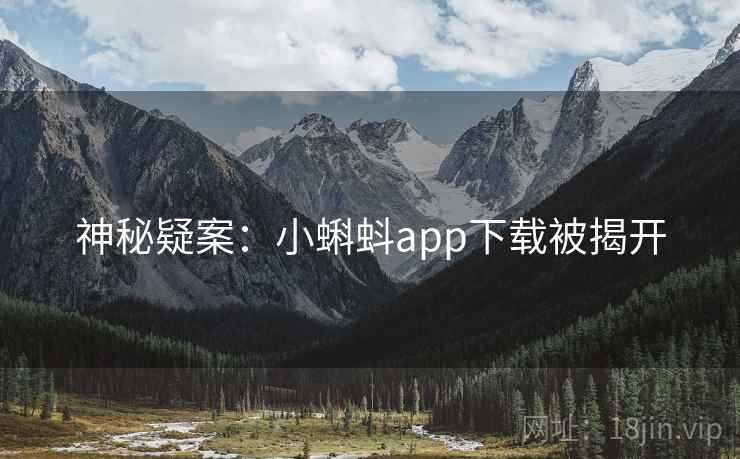 神秘疑案:小蝌蚪app下载被揭开