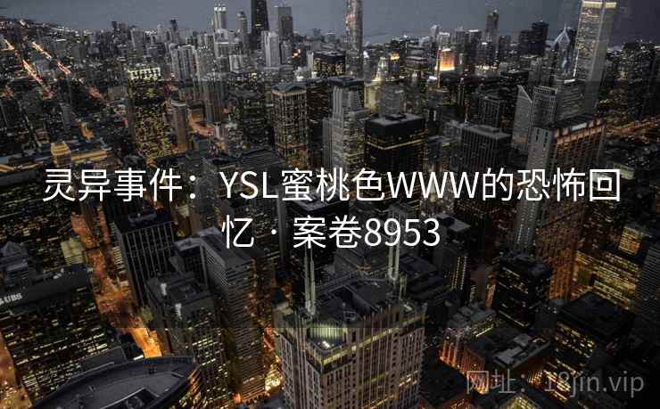 灵异事件:YSL蜜桃色WWW的恐怖回忆 · 案卷8953