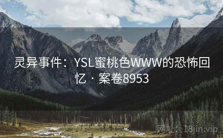灵异事件:YSL蜜桃色WWW的恐怖回忆 · 案卷8953