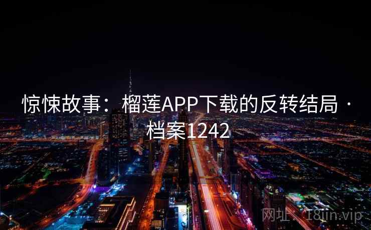 惊悚故事:榴莲APP下载的反转结局 · 档案1242