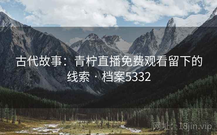 古代故事:青柠直播免费观看留下的线索 · 档案5332