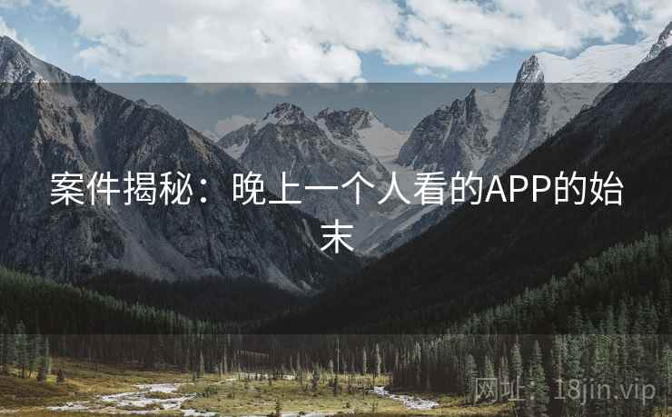 案件揭秘：晚上一个人看的APP的始末