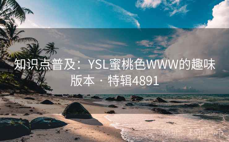 知识点普及:YSL蜜桃色WWW的趣味版本 · 特辑4891